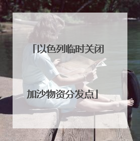 以色列临时关闭加沙物资分发点