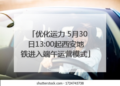优化运力 5月30日13:00起西安地铁进入端午运营模式