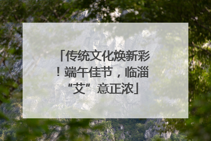 传统文化焕新彩！端午佳节，临淄 “艾”意正浓