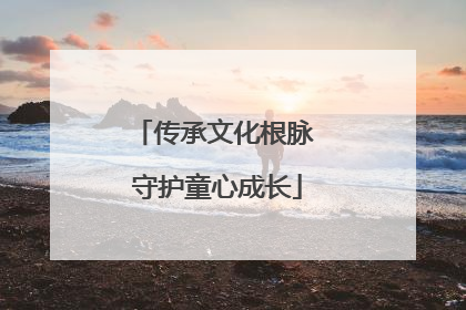 传承文化根脉 守护童心成长