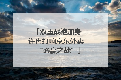 双重战袍加身 许冉打响京东外卖“必赢之战”