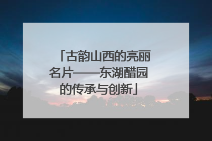 古韵山西的亮丽名片——东湖醋园的传承与创新
