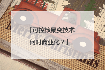可控核聚变技术何时商业化？