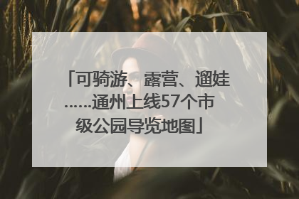 可骑游、露营、遛娃……通州上线57个市级公园导览地图