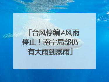 台风停编≠风雨停止！南宁局部仍有大雨到暴雨