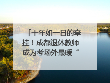 十年如一日的牵挂！成都退休教师成为考场外最暖“守护者”｜2025四川高考