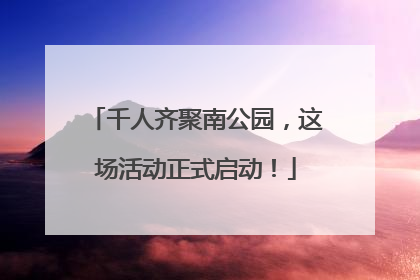 千人齐聚南公园，这场活动正式启动！