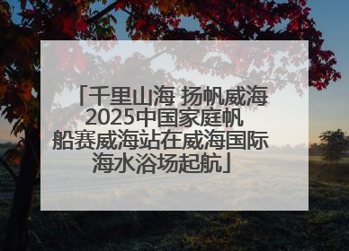 千里山海 扬帆威海 2025中国家庭帆船赛威海站在威海国际海水浴场起航