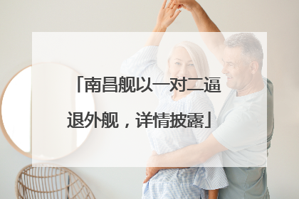 南昌舰以一对二逼退外舰，详情披露