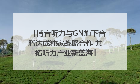 博音听力与GN旗下音腾达成独家战略合作 共拓听力产业新蓝海