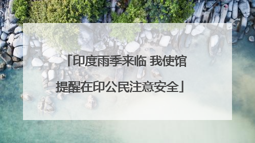 印度雨季来临 我使馆提醒在印公民注意安全
