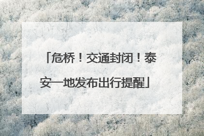 危桥！交通封闭！泰安一地发布出行提醒