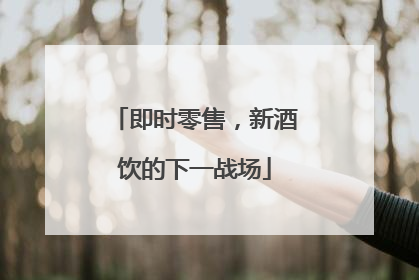 即时零售，新酒饮的下一战场