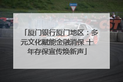 厦门银行厦门地区：多元文化赋能金融消保 十年存保宣传焕新声