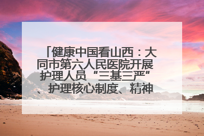 健康中国看山西：大同市第六人民医院开展护理人员“三基三严”、护理核心制度、精神科防暴技能培训
