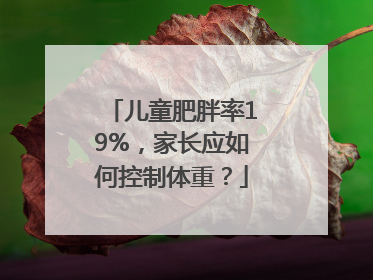 儿童肥胖率19%，家长应如何控制体重？