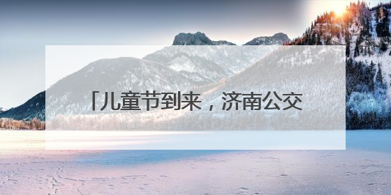 儿童节到来，济南公交驾驶员走进小学课堂