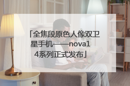 全焦段原色人像双卫星手机——nova14系列正式发布