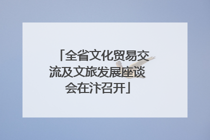 全省文化贸易交流及文旅发展座谈会在汴召开