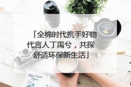 全棉时代携手好物代言人丁禹兮，共探舒适环保新生活