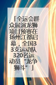 全运会群众展演龙狮项目预赛在扬州江都启幕，全国33支运动队320名运动员“龙争狮斗”