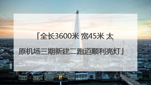 全长3600米 宽45米 太原机场三期新建二跑道顺利亮灯
