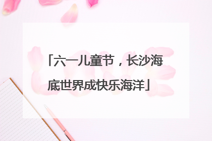 六一儿童节，长沙海底世界成快乐海洋