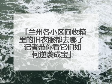 兰州各小区回收箱里的旧衣服都去哪了 记者带你看它们如何逆袭成宝