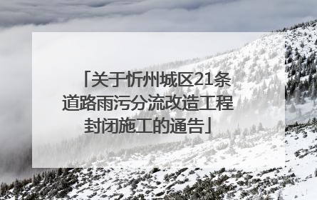 关于忻州城区21条道路雨污分流改造工程封闭施工的通告