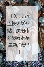 关于汽车置换更新补贴，沈阳市商务局发布最新消息！