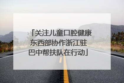 关注儿童口腔健康 东西部协作浙江驻巴中帮扶队在行动