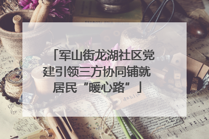 军山街龙湖社区党建引领三方协同铺就居民“暖心路”