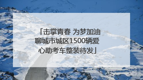 击掌青春 为梦加油 聊城市城区1500辆爱心助考车整装待发