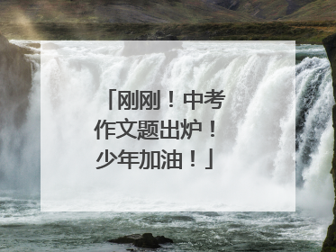 刚刚！中考作文题出炉！少年加油！