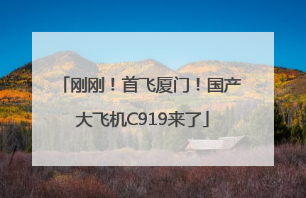刚刚！首飞厦门！国产大飞机C919来了
