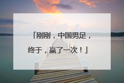 刚刚，中国男足，终于，赢了一次！