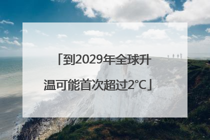 到2029年全球升温可能首次超过2℃