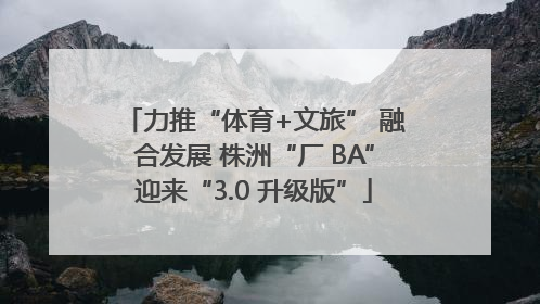 力推“体育+文旅” 融合发展 株洲“厂 BA”迎来“3.0 升级版”