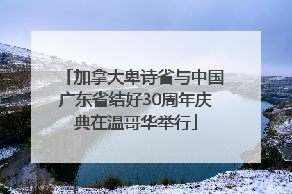 加拿大卑诗省与中国广东省结好30周年庆典在温哥华举行