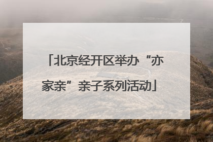 北京经开区举办“亦家亲”亲子系列活动