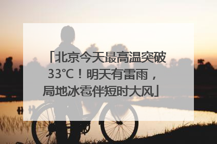 北京今天最高温突破33℃！明天有雷雨，局地冰雹伴短时大风