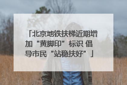 北京地铁扶梯近期增加“黄脚印”标识 倡导市民“站稳扶好”