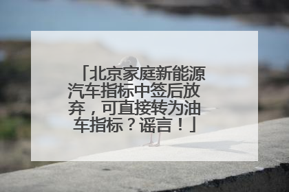 北京家庭新能源汽车指标中签后放弃，可直接转为油车指标？谣言！