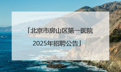 北京市房山区第一医院2025年招聘公告