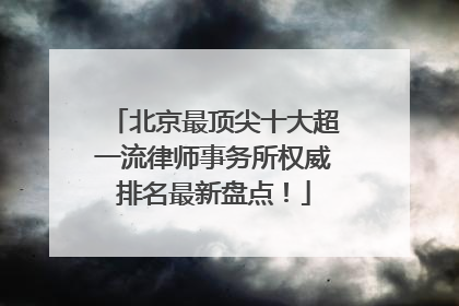 北京最顶尖十大超一流律师事务所权威排名最新盘点！