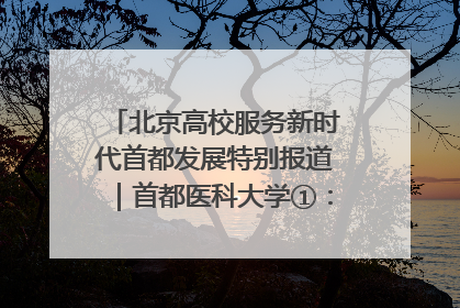 北京高校服务新时代首都发展特别报道｜首都医科大学①：八年磨一剑，这届医学生为何要读“医学特种兵班”？
