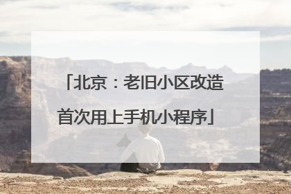 北京：老旧小区改造首次用上手机小程序