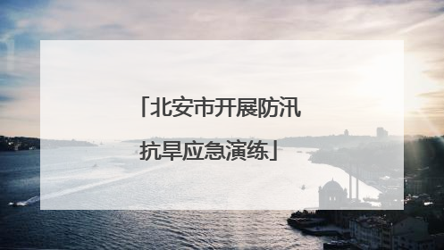 北安市开展防汛抗旱应急演练