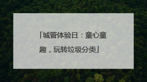 城管体验日：童心童趣，玩转垃圾分类