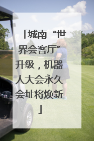城南“世界会客厅”升级，机器人大会永久会址将焕新